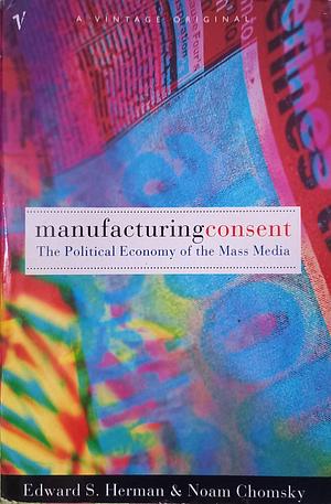 Manufacturing Consent: The Political Economy of the Mass Media by Edward S. Herman, Noam Chomsky