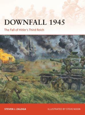 Downfall 1945: The Fall of Hitler's Third Reich by Steven J. Zaloga