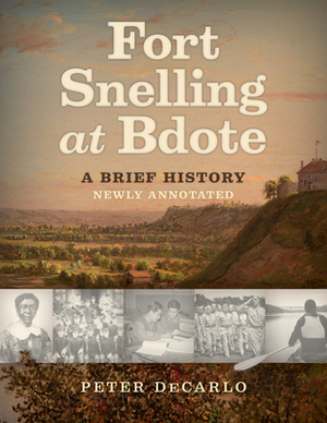 Fort Snelling at Bdote: A Brief History by Peter DeCarlo