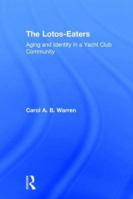 The Lotos-Eaters: Aging and Identity in a Yacht Club Community by Carol A. B. Warren