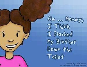 Um … Mommy, I Think I Flushed My Brother Down The Toilet by Jeff Rivera, Danko Herrera