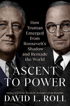 Ascent to Power: How Truman Emerged from Roosevelt's Shadow and Remade the World by David L. Roll