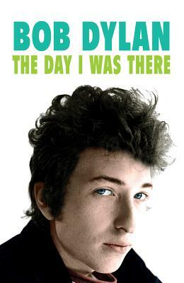 Bob Dylan: The Day I Was There by Neil Cossar