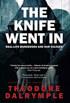 The Knife Went In: Real-Life Murderers and Our Culture by Theodore Dalrymple