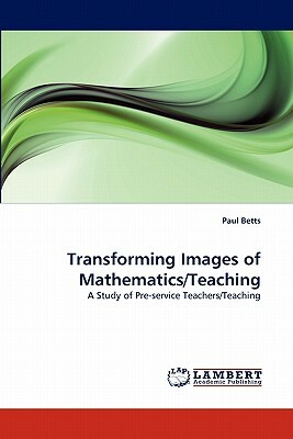 Transforming Images of Mathematics/Teaching by Paul Betts