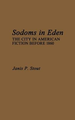 Sodoms in Eden: The City in American Fiction Before 1860 by Janis P. Stout