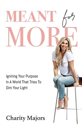 Meant For More: Igniting Your Purpose in a World That Tries to Dim Your Light by Charity Majors