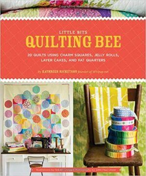 Little Bits Quilting Bee: 20 Quilts Using Charm Packs, Jelly Rolls, Layer Cakes, and Fat Quarters by Kathreen Ricketson