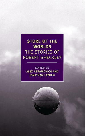 Store of the Worlds: The Stories of Robert Sheckley by Robert Sheckley, Jonathan Lethem, Alex Abramovich