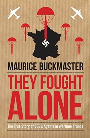 They Fought Alone: The True Story of SOE's Agents in Wartime France by Maurice Buckmaster, Mick Smith