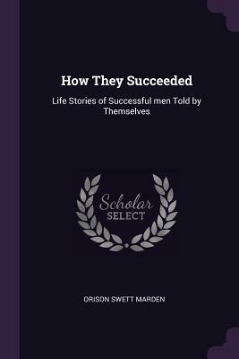How They Succeeded: Life Stories of Successful Men Told by Themselves by Orison Swett Marden