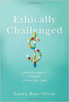 Ethically Challenged: Private Equity Storms Us Health Care by Laura Katz Olson