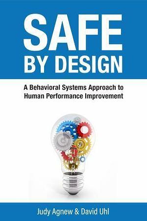 Safe by Design: A Behavioral Systems Approach to Human Performance Improvement by Judy L. Agnew, David Uhl