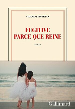 Fugitive parce que reine by Violaine Huisman