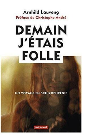 Demain j'étais folle: Un voyage en schizophrénie by Alex Fouillet, Arnhild Lauveng, Arnhild Lauveng