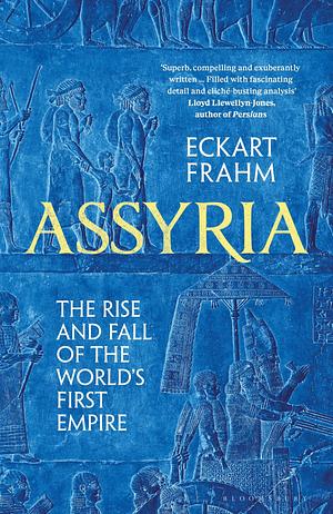 Assyria: The Rise and Fall of the World's First Empire by Eckart Frahm