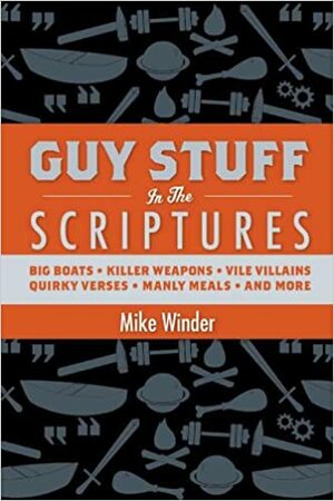 Guy Stuff in the Scriptures: Big Boats, Killer Weapons, Vile Villians, Quirky Verses, Manly Meals, and More! by Mike Winder, Michael K. Winder