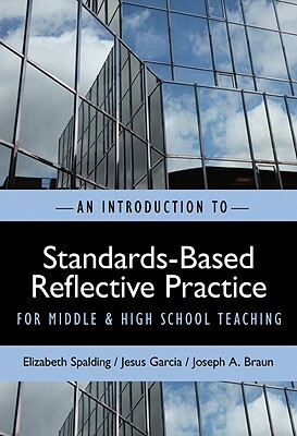 An Introduction to Standards-Based Reflective Practice for Middle and High School Teaching by Elizabeth Spalding, Jesus Garcia, Joseph A. Braun