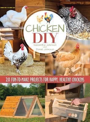 Chicken DIY: 20 Fun-to-Make Projects for Happy and Healthy Chickens (CompanionHouse Books) Coops, Ramps, Roosts, Nest Boxes, Feeders, Waterers, and More, with Materials Lists; plus Bonus Egg Recipes by Samantha Johnson, Samantha Johnson, Daniel Johnson