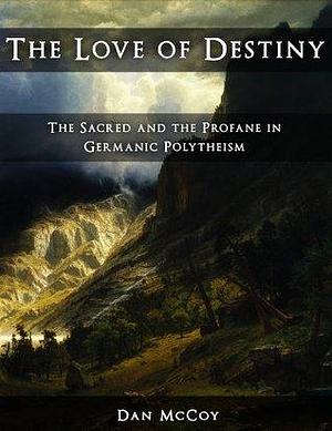 The Love of Destiny: the Sacred and the Profane in Germanic Polytheism by Dan McCoy, Dan McCoy