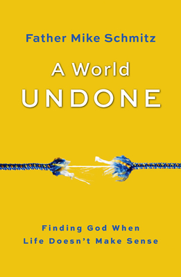 A World Undone: Finding God When Life Doesn't Make Sense by Fr Mike Schmitz