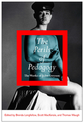 The Perils of Pedagogy: The Works of John Greyson by Thomas Waugh, Scott MacKenzie, Brenda Longfellow