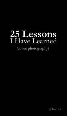 25 Lessons I Have Learned (About Photography): The Art of Living by Stephanie Staal, Lorenzo Dominguez