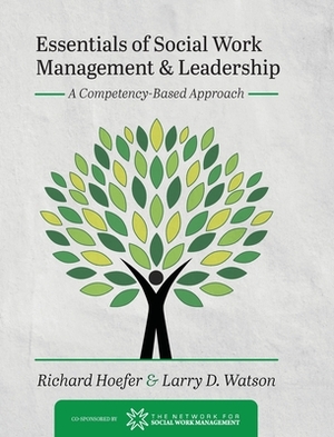 Essentials of Social Work Management and Leadership: A Competency-Based Approach by Richard Hoefer, Larry D. Watson