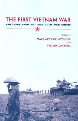 The First Vietnam War: Colonial Conflict and Cold War Crisis by Mark Atwood Lawrence