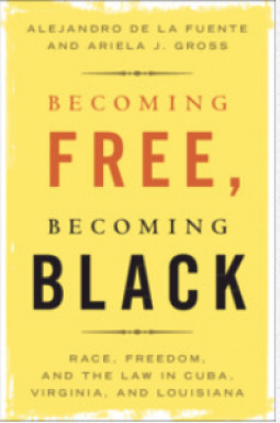 Becoming Free, Becoming Black: Race, Freedom, and Law in Cuba, Virginia, and Louisiana by Alejandro de la Fuente, Ariela J. Gross