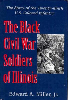 The Black Civil War Soldiers of Illinois: The Story of the Twenty-Ninth U.S. Colored Infantry by Edward a. Miller