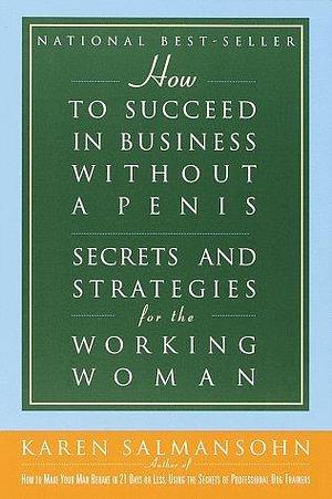 How to Succeed in Business without a Penis: Secrets and Strategies for the Working Woman by Karen Salmansohn, Karen Salmansohn