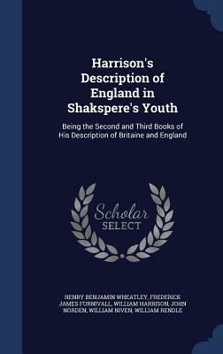 Harrison's Description of England in Shakspere's Youth: Being the Second and Third Books of His Description of Britaine and England by Henry Benjamin Wheatley, William Harrison, Frederick James Furnivall