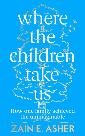 Where the Children Take Us: How One Family Achieved the Unimaginable by Zain E. Asher