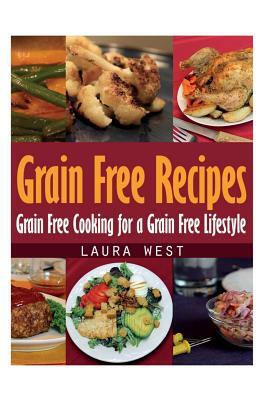 Grain Free Recipes: Grain Free Cooking for a Grain Free Lifestyle by Laura West