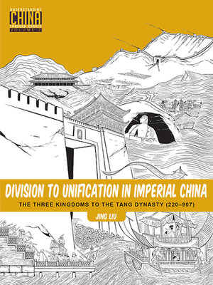 Division to Unification in Imperial China: The Three Kingdoms to the Tang Dynasty (220–907) by Jing Liu