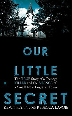 Our Little Secret: The True Story of a Teenage Killer and the Silence of a Small New England Town by Kevin Flynn, Rebecca Lavoie