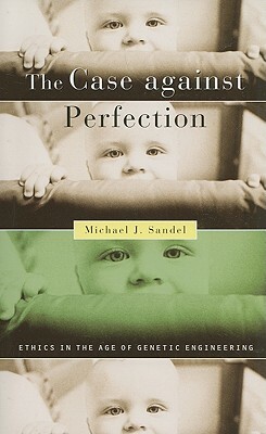 The Case Against Perfection: Ethics in the Age of Genetic Engineering by Michael J. Sandel