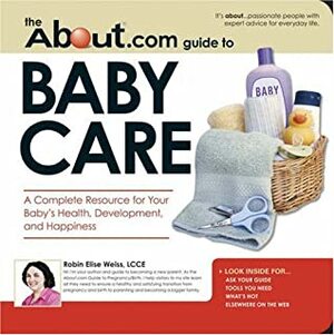 The About.Com Guide to Baby Care: A Complete Resource for Your Baby's Health, Development, and Happiness (About.com Guides) by Robin Elise Weiss