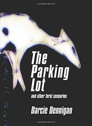 The Parking Lot and other feral scenarios by Carl Dimitri, Matt Hart, Darcie Dennigan, Eric Appleby