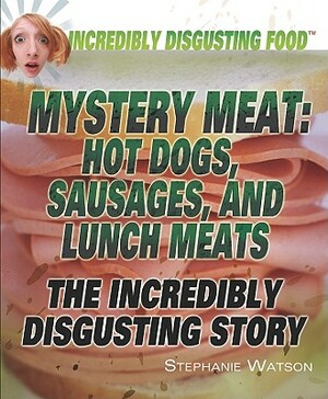 Mystery Meat: Hot Dogs, Sausages, and Lunch Meats: The Incredibly Disgusting Story by Stephanie Watson