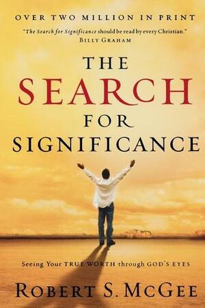 The Search for Significance: Seeing Your True Worth Through God's Eyes by Robert S. McGee