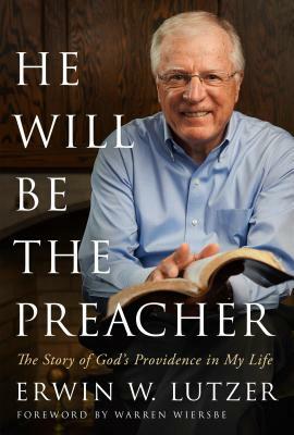 He Will Be the Preacher: The Story of God's Providence in My Life by Erwin W. Lutzer