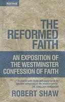 The Reformed Faith: An Exposition of the Westminster Confession of Faith by Robert Shaw