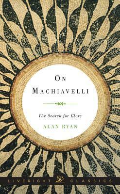 On Machiavelli: The Search for Glory by Alan Ryan