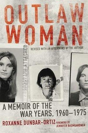 Outlaw Woman: A Memoir of the War Years, 1960–1975, Revised Edition by Jennifer Baumgardner, Roxanne Dunbar-Ortiz, Roxanne Dunbar-Ortiz