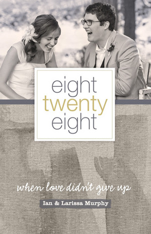 Eight Twenty Eight: When Love Didn't Give Up by Larissa Murphy, Ian Murphy