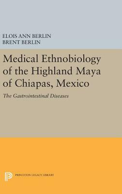 Medical Ethnobiology of the Highland Maya of Chiapas, Mexico: The Gastrointestinal Diseases by Elois Ann Berlin, Brent Berlin