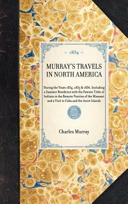 Murray's Travels in North America: During the Years 1834, 1835 & 1836, Including a Summer Residence with the Pawnee Tribe of Indians in the Remote Pra by Charles Murray