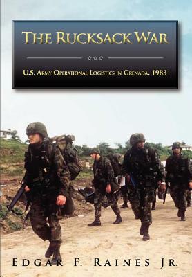 The Rucksack War: U.S. Army Operational Logistics in Grenada, 1983 by Edgar F. Raines, U. S. Army Center of Milita